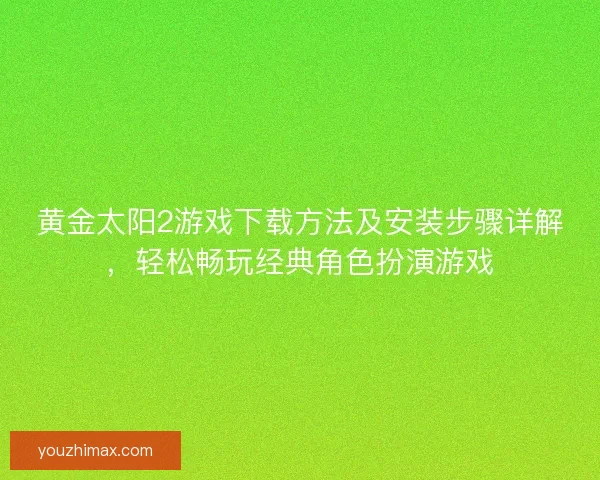 黄金太阳2游戏下载方法及安装步骤详解，轻松畅玩经典角色扮演游戏
