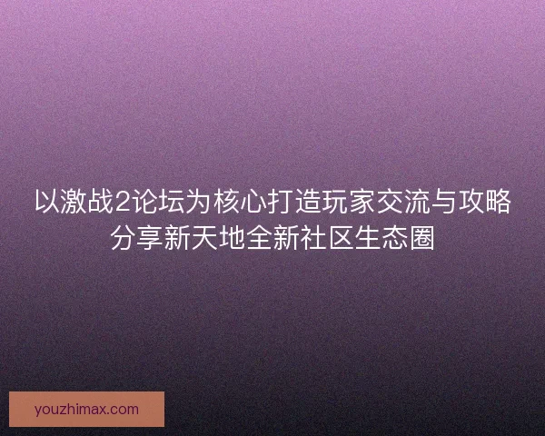 以激战2论坛为核心打造玩家交流与攻略分享新天地全新社区生态圈