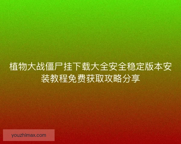 植物大战僵尸挂下载大全安全稳定版本安装教程免费获取攻略分享