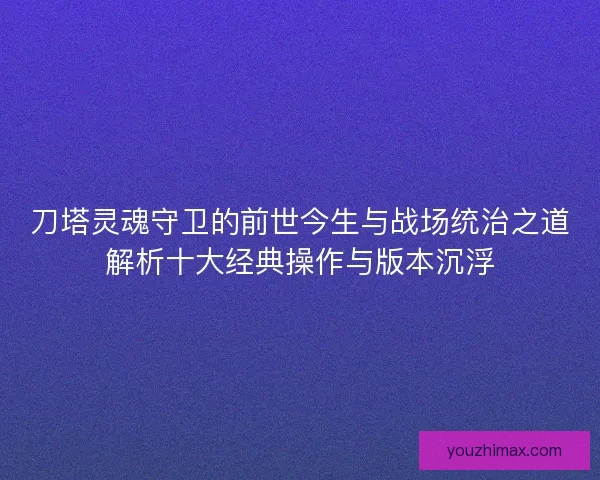 刀塔灵魂守卫的前世今生与战场统治之道解析十大经典操作与版本沉浮