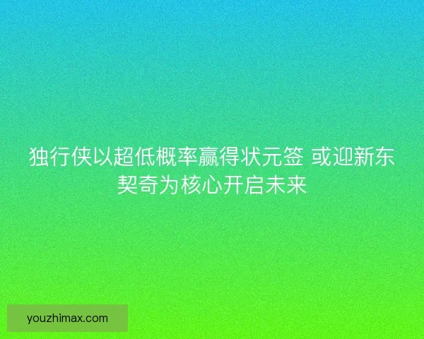独行侠以超低概率赢得状元签 或迎新东契奇为核心开启未来